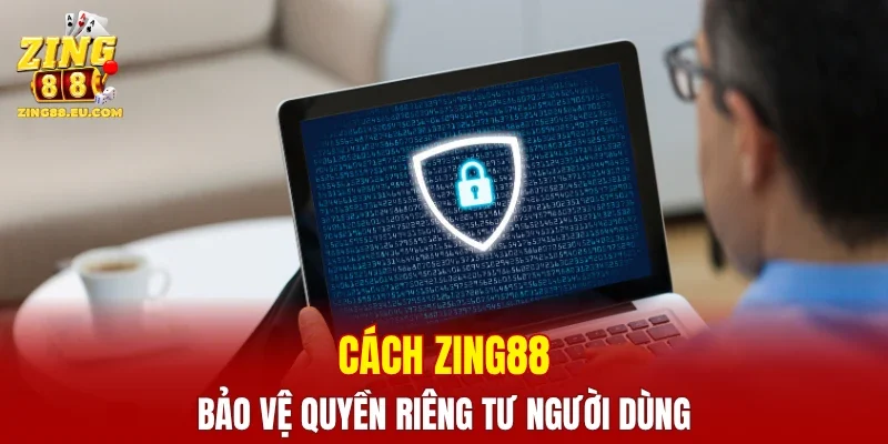 Cách ZING88 bảo vệ quyền riêng tư người dùng