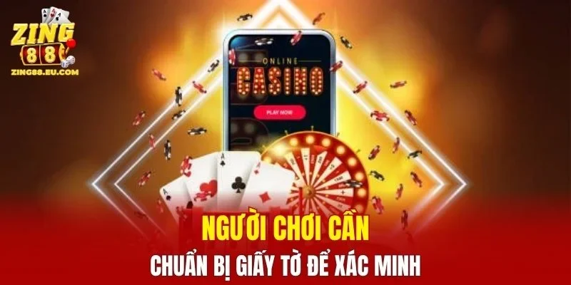 Người chơi cần chuẩn bị giấy tờ để xác minh