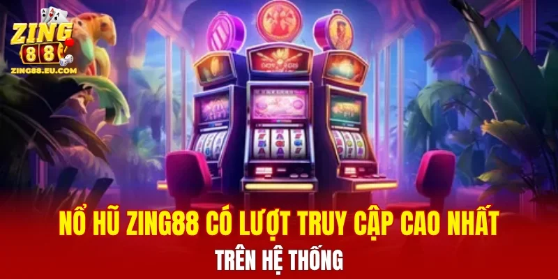 Nổ hũ ZING88 có lượt truy cập cao nhất trên hệ thống