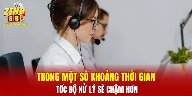 Trong một số khoảng thời gian, tốc độ xử lý sẽ chậm hơn
